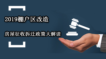 2019棚户区改造房屋征收拆迁政策大解读